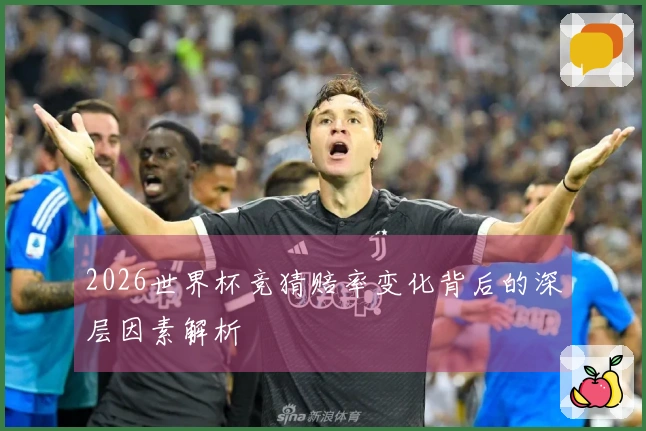 2026世界杯竞猜赔率变化背后的深层因素解析