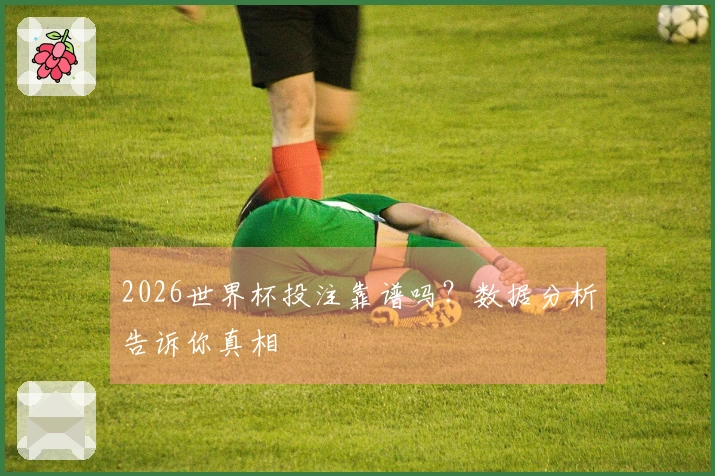 2026世界杯投注靠谱吗？数据分析告诉你真相