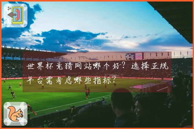世界杯竞猜网站哪个好?选择正规平台需考虑哪些指标?