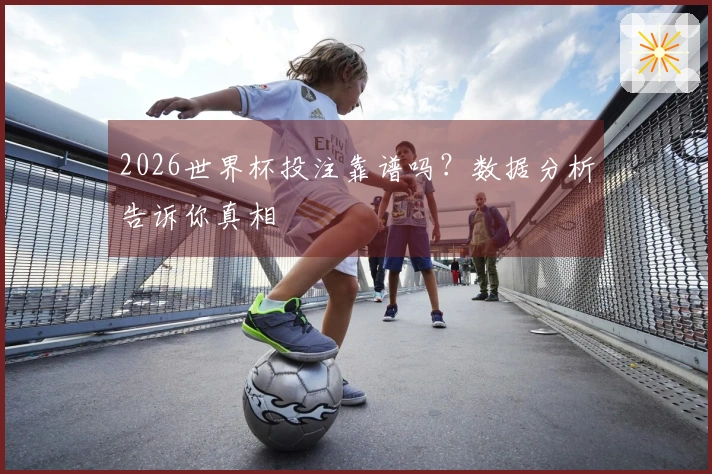 2026世界杯投注靠谱吗？数据分析告诉你真相