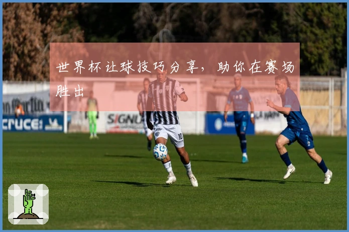 世界杯让球技巧分享，助你在赛场胜出