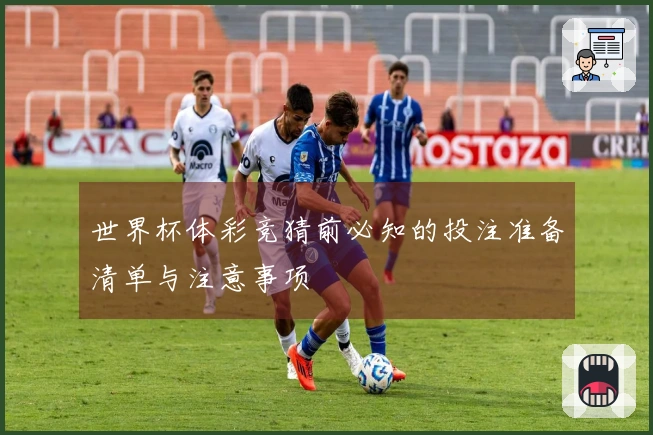 世界杯体彩竞猜前必知的投注准备清单与注意事项