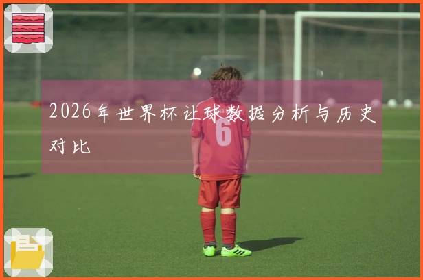 2026年世界杯让球数据分析与历史对比